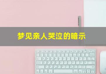 梦见亲人哭泣的暗示