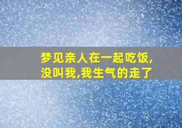 梦见亲人在一起吃饭,没叫我,我生气的走了