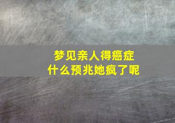 梦见亲人得癌症什么预兆她疯了呢