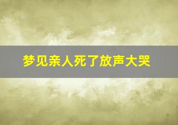 梦见亲人死了放声大哭