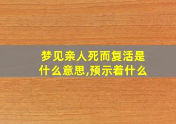 梦见亲人死而复活是什么意思,预示着什么