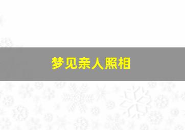 梦见亲人照相