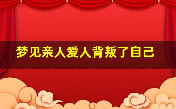 梦见亲人爱人背叛了自己