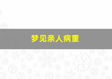 梦见亲人病重