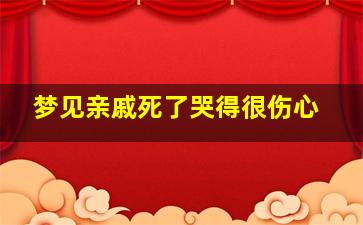 梦见亲戚死了哭得很伤心