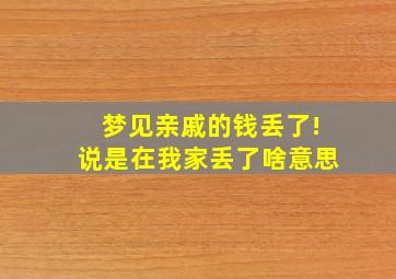 梦见亲戚的钱丢了!说是在我家丢了啥意思