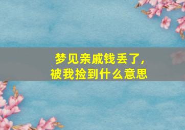 梦见亲戚钱丢了,被我捡到什么意思