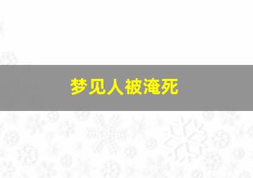 梦见人被淹死