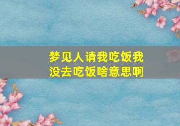 梦见人请我吃饭我没去吃饭啥意思啊