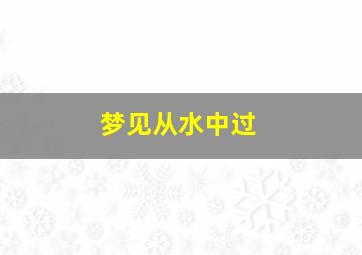 梦见从水中过