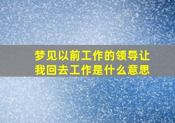 梦见以前工作的领导让我回去工作是什么意思