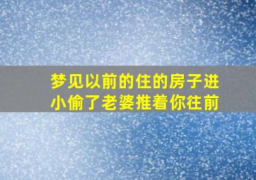 梦见以前的住的房子进小偷了老婆推着你往前