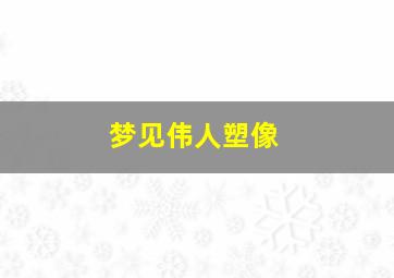 梦见伟人塑像