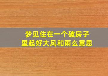 梦见住在一个破房子里起好大风和雨么意思