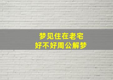 梦见住在老宅好不好周公解梦