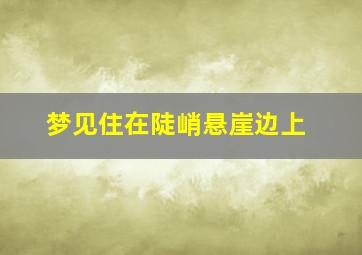 梦见住在陡峭悬崖边上