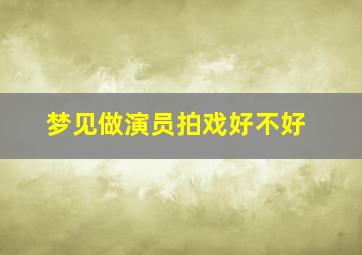 梦见做演员拍戏好不好