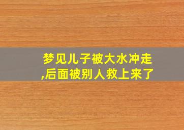 梦见儿子被大水冲走,后面被别人救上来了