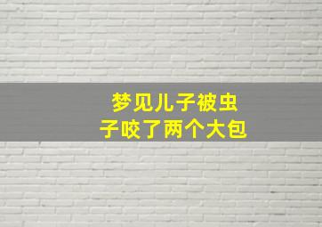 梦见儿子被虫子咬了两个大包