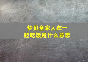 梦见全家人在一起吃饭是什么意思