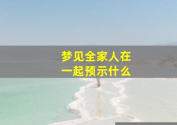 梦见全家人在一起预示什么