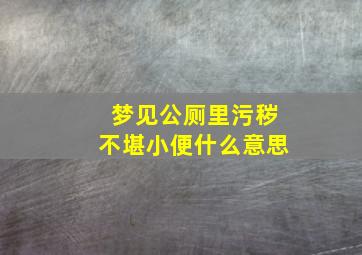 梦见公厕里污秽不堪小便什么意思