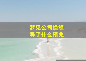 梦见公司换领导了什么预兆