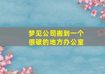 梦见公司搬到一个很破的地方办公室