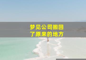 梦见公司搬回了原来的地方