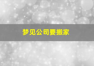 梦见公司要搬家