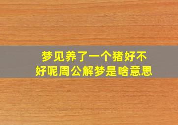 梦见养了一个猪好不好呢周公解梦是啥意思