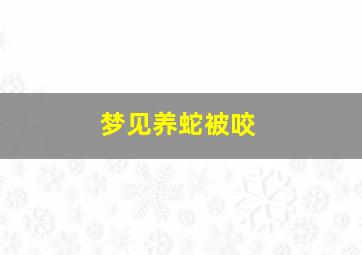 梦见养蛇被咬