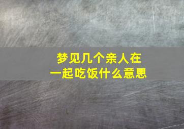 梦见几个亲人在一起吃饭什么意思