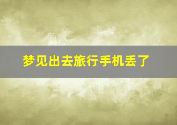 梦见出去旅行手机丢了