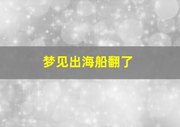 梦见出海船翻了