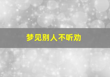 梦见别人不听劝