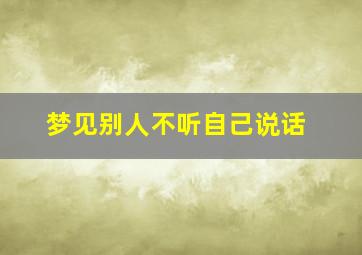 梦见别人不听自己说话