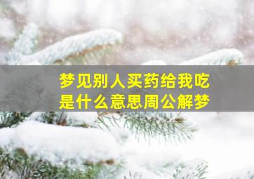 梦见别人买药给我吃是什么意思周公解梦