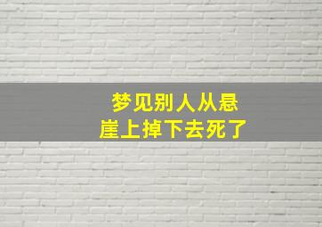 梦见别人从悬崖上掉下去死了