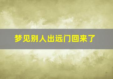 梦见别人出远门回来了