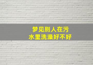 梦见别人在污水里洗澡好不好