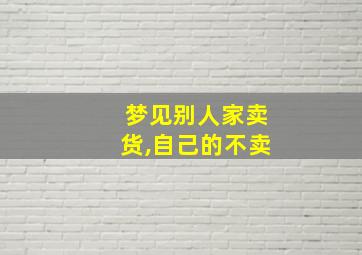 梦见别人家卖货,自己的不卖