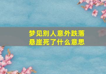 梦见别人意外跌落悬崖死了什么意思