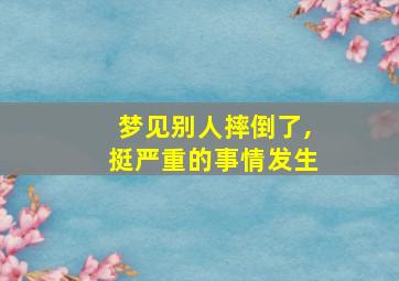 梦见别人摔倒了,挺严重的事情发生