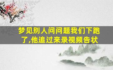 梦见别人问问题我们下跑了,他追过来录视频告状