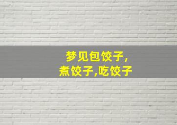 梦见包饺子,煮饺子,吃饺子