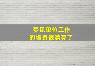 梦见单位工作的场景很漂亮了