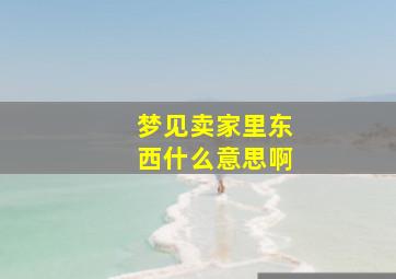 梦见卖家里东西什么意思啊