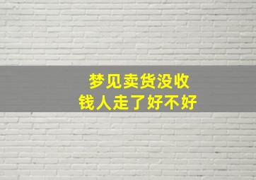 梦见卖货没收钱人走了好不好