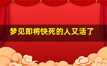 梦见即将快死的人又活了